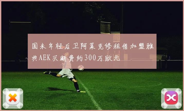 国米年轻后卫阿莱克修租借加盟雅典AEK买断费约300万欧元