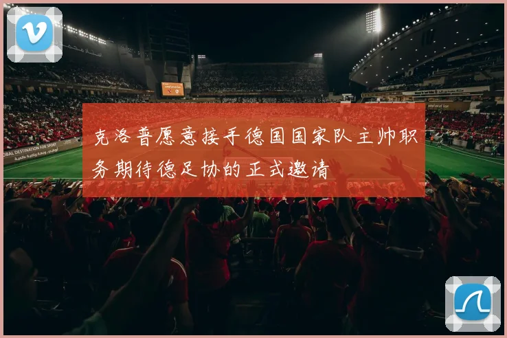 克洛普愿意接手德国国家队主帅职务期待德足协的正式邀请