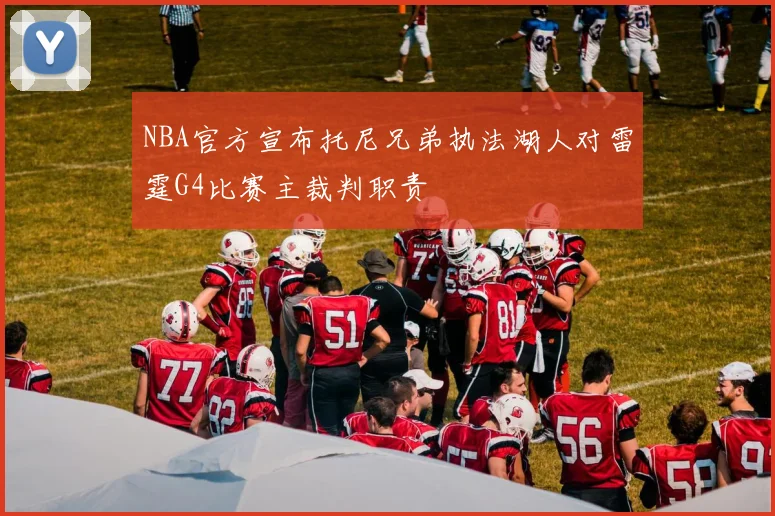 NBA官方宣布托尼兄弟执法湖人对雷霆G4比赛主裁判职责