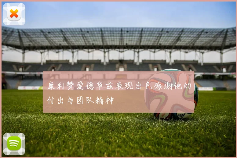 康利赞爱德华兹表现出色感谢他的付出与团队精神