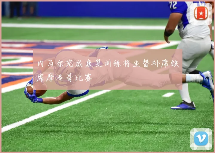 内马尔完成康复训练将坐替补席缺席摩洛哥比赛