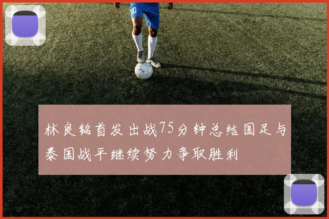 林良铭首发出战75分钟总结国足与泰国战平继续努力争取胜利