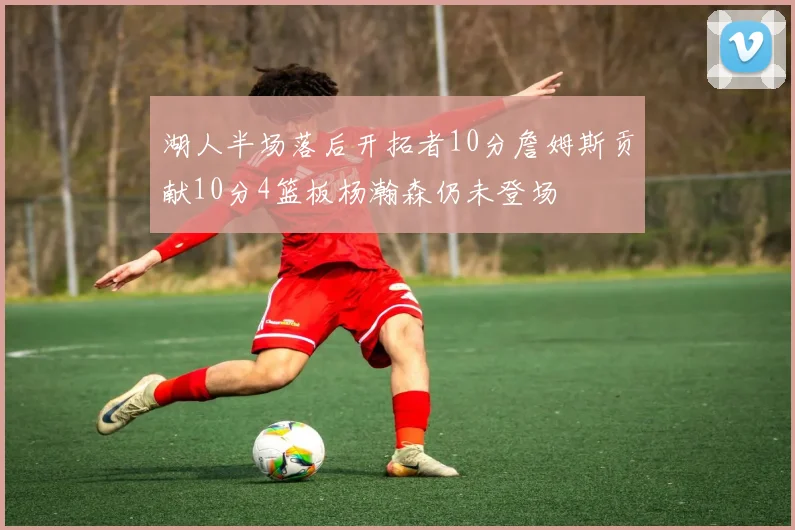 湖人半场落后开拓者10分詹姆斯贡献10分4篮板杨瀚森仍未登场