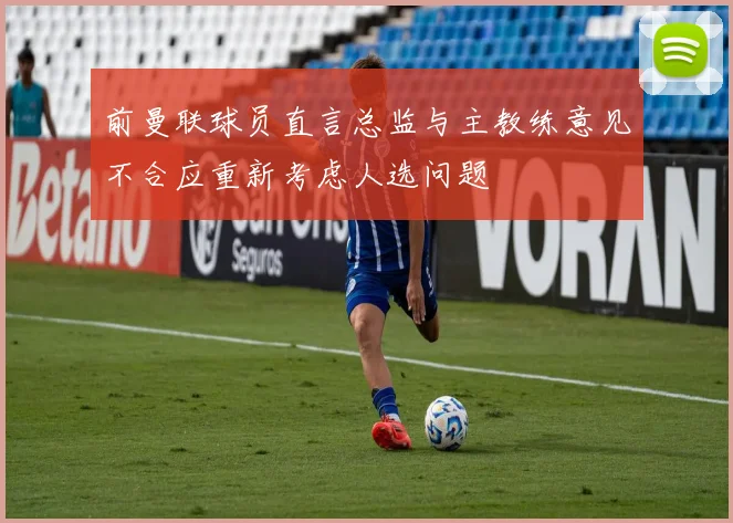前曼联球员直言总监与主教练意见不合应重新考虑人选问题