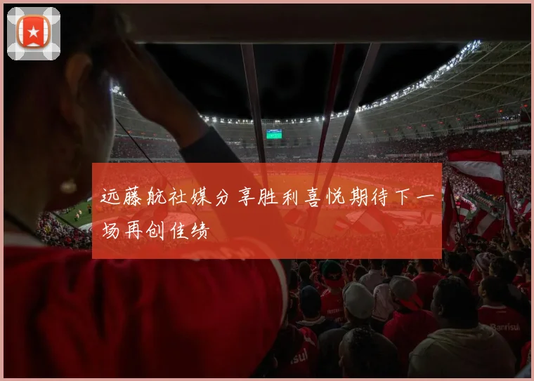 远藤航社媒分享胜利喜悦期待下一场再创佳绩