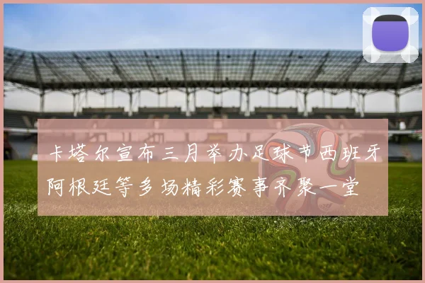 卡塔尔宣布三月举办足球节西班牙阿根廷等多场精彩赛事齐聚一堂