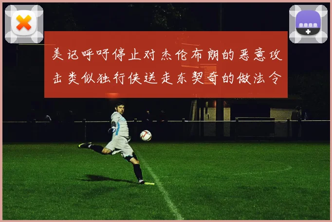 美记呼吁停止对杰伦布朗的恶意攻击类似独行侠送走东契奇的做法令人作呕