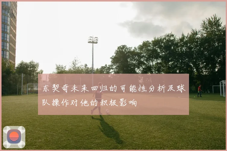 东契奇未来回归的可能性分析及球队操作对他的积极影响